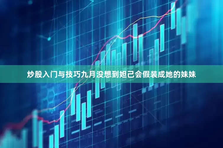 炒股入门与技巧九月没想到妲己会假装成她的妹妹