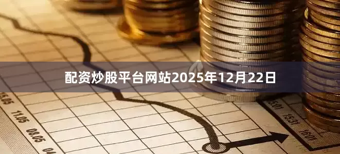 配资炒股平台网站2025年12月22日