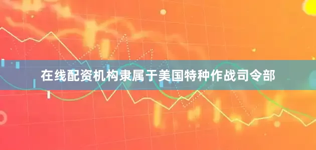 在线配资机构隶属于美国特种作战司令部