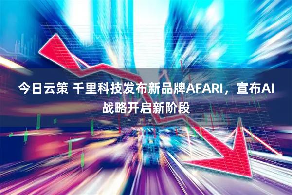 今日云策 千里科技发布新品牌AFARI，宣布AI战略开启新阶段