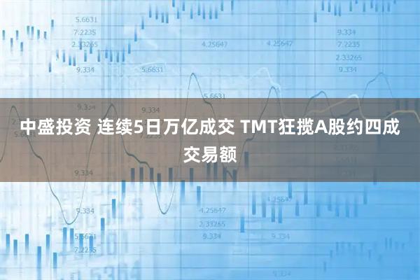 中盛投资 连续5日万亿成交 TMT狂揽A股约四成交易额