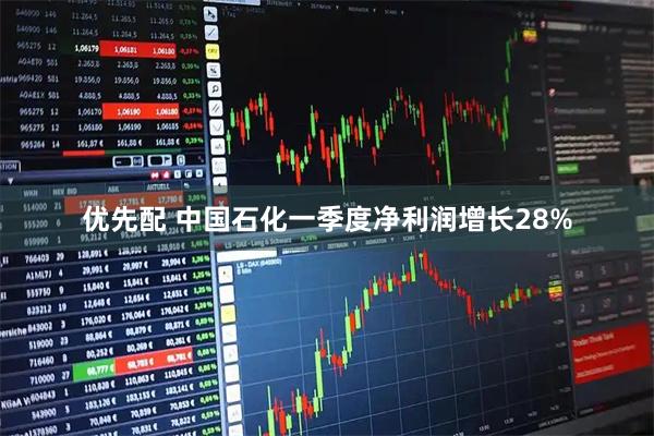 优先配 中国石化一季度净利润增长28%