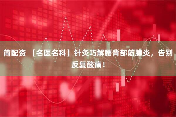 简配资 【名医名科】针灸巧解腰背部筋膜炎，告别反复酸痛！