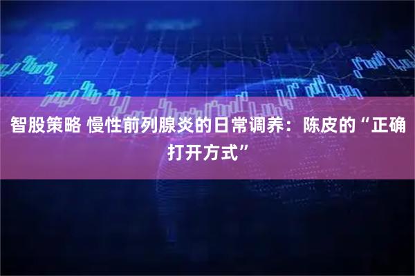 智股策略 慢性前列腺炎的日常调养：陈皮的“正确打开方式”