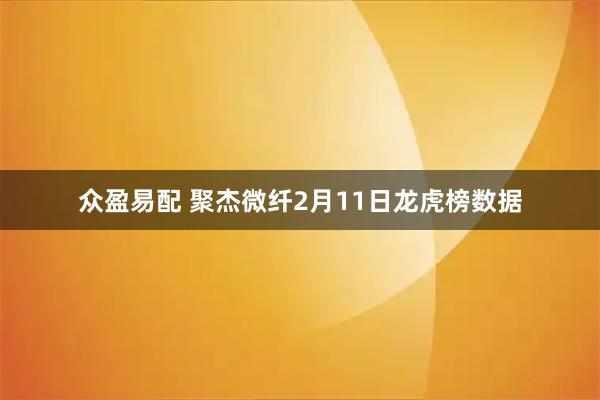 众盈易配 聚杰微纤2月11日龙虎榜数据