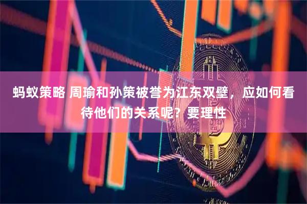 蚂蚁策略 周瑜和孙策被誉为江东双壁，应如何看待他们的关系呢？要理性