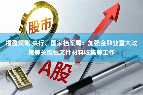 福盈策略 央行、国家档案局：加强金融业重大政策等关键性文件材料收集等工作