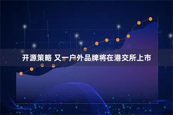 开源策略 又一户外品牌将在港交所上市